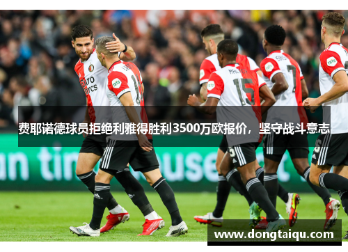 费耶诺德球员拒绝利雅得胜利3500万欧报价，坚守战斗意志