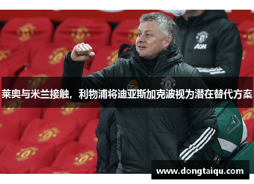 莱奥与米兰接触，利物浦将迪亚斯加克波视为潜在替代方案