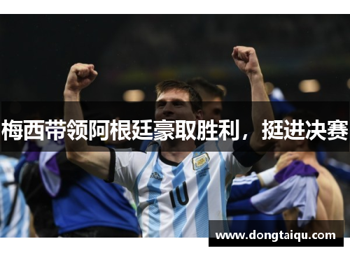 梅西带领阿根廷豪取胜利，挺进决赛