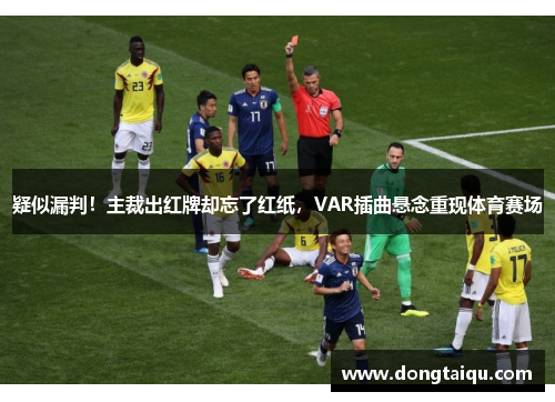 疑似漏判！主裁出红牌却忘了红纸，VAR插曲悬念重现体育赛场