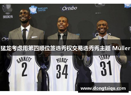 猛龙考虑用第四顺位签选秀权交易选秀秀主题 Müller