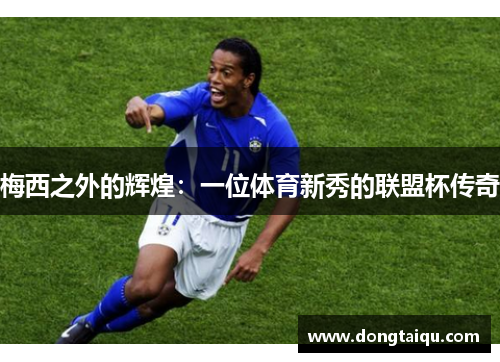 梅西之外的辉煌：一位体育新秀的联盟杯传奇