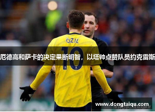 厄德高和萨卡的决定果断明智，以塔帅点赞队员约克雷斯