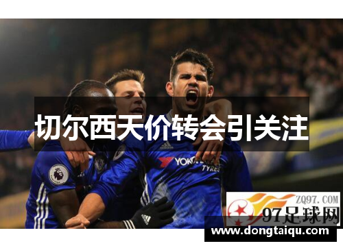 切尔西天价转会引关注