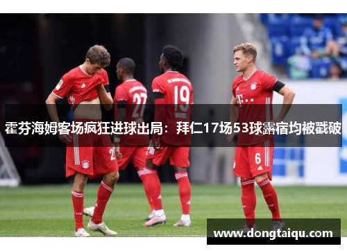 霍芬海姆客场疯狂进球出局：拜仁17场53球露宿均被戳破