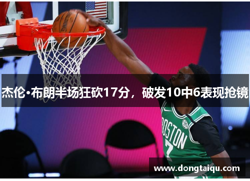 杰伦·布朗半场狂砍17分，破发10中6表现抢镜